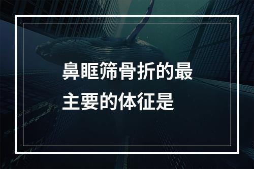 鼻眶筛骨折的最主要的体征是