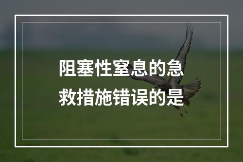 阻塞性窒息的急救措施错误的是