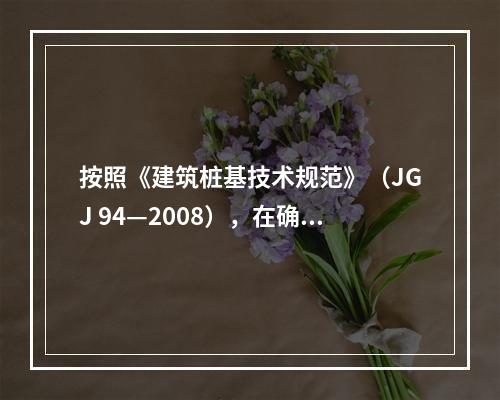 按照《建筑桩基技术规范》（JGJ 94—2008），在确定