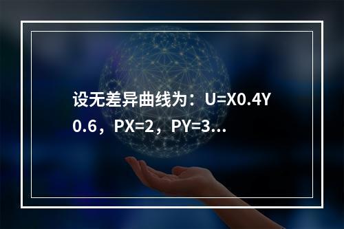 设无差异曲线为：U=X0.4Y0.6，PX=2，PY=3，求