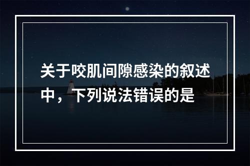 关于咬肌间隙感染的叙述中，下列说法错误的是