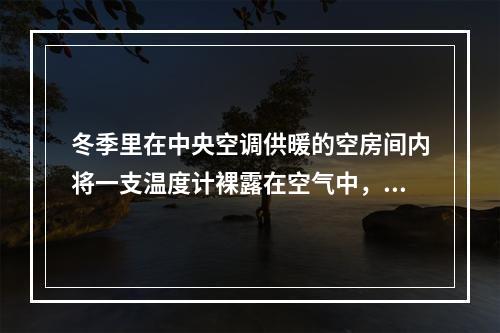 冬季里在中央空调供暖的空房间内将一支温度计裸露在空气中，那