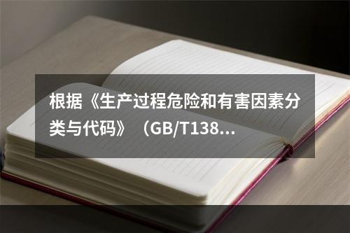 根据《生产过程危险和有害因素分类与代码》（GB/T13861