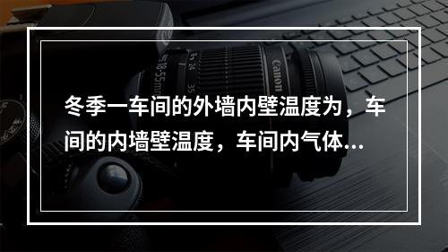 冬季一车间的外墙内壁温度为，车间的内墙壁温度，车间内气体温