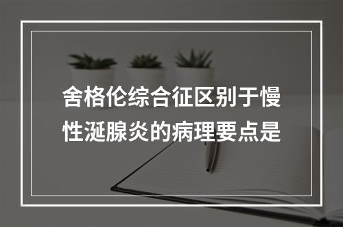 舍格伦综合征区别于慢性涎腺炎的病理要点是