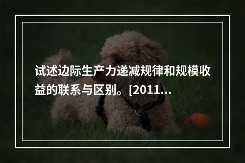 试述边际生产力递减规律和规模收益的联系与区别。[2011年真