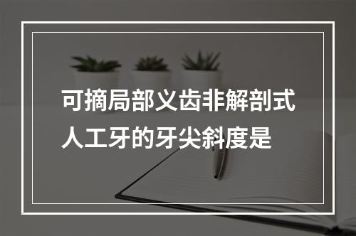 可摘局部义齿非解剖式人工牙的牙尖斜度是