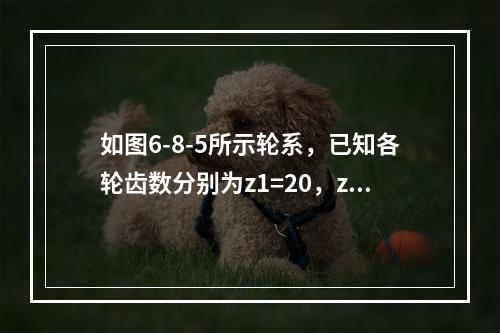 如图6-8-5所示轮系，已知各轮齿数分别为z1=20，z2