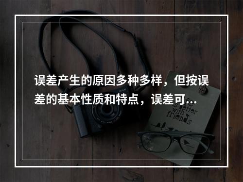 误差产生的原因多种多样，但按误差的基本性质和特点，误差可分