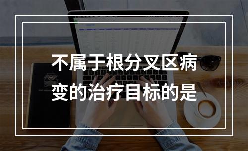 不属于根分叉区病变的治疗目标的是