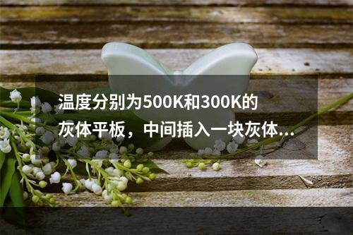 温度分别为500K和300K的灰体平板，中间插入一块灰体遮