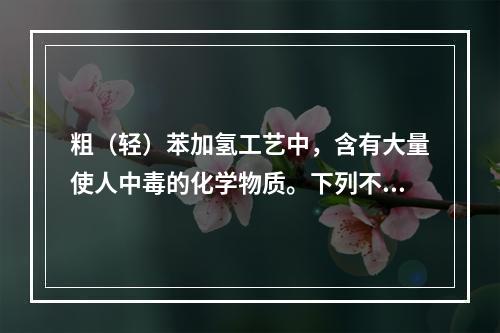 粗（轻）苯加氢工艺中，含有大量使人中毒的化学物质。下列不能使