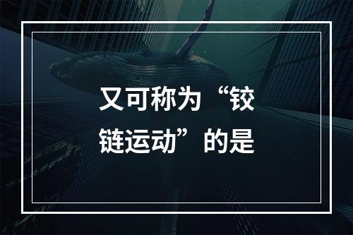 又可称为“铰链运动”的是