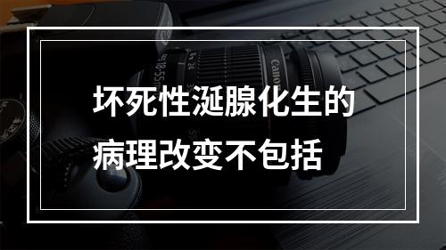 坏死性涎腺化生的病理改变不包括