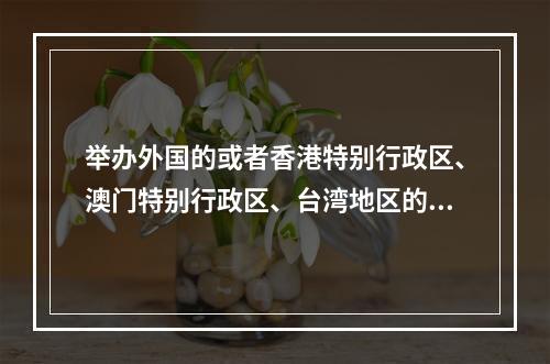 举办外国的或者香港特别行政区、澳门特别行政区、台湾地区的文艺