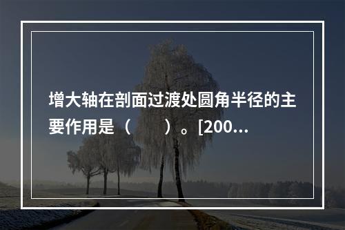 增大轴在剖面过渡处圆角半径的主要作用是（　　）。[2006