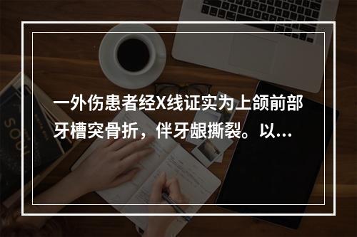 一外伤患者经X线证实为上颌前部牙槽突骨折，伴牙龈撕裂。以下处