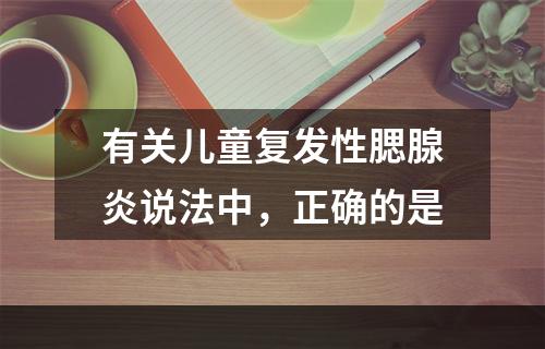 有关儿童复发性腮腺炎说法中，正确的是