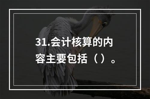 31.会计核算的内容主要包括（ ）。