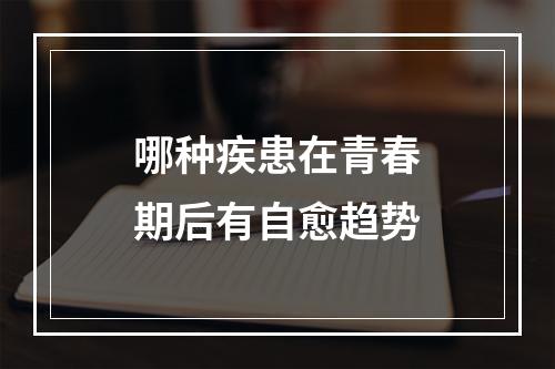 哪种疾患在青春期后有自愈趋势