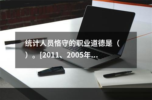 统计人员恪守的职业道德是（　　）。[2011、2005年初