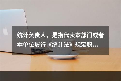 统计负责人，是指代表本部门或者本单位履行《统计法》规定职责