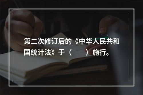 第二次修订后的《中华人民共和国统计法》于（　　）施行。