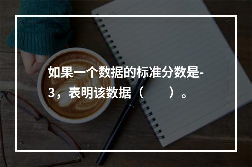 如果一个数据的标准分数是-3，表明该数据（　　）。