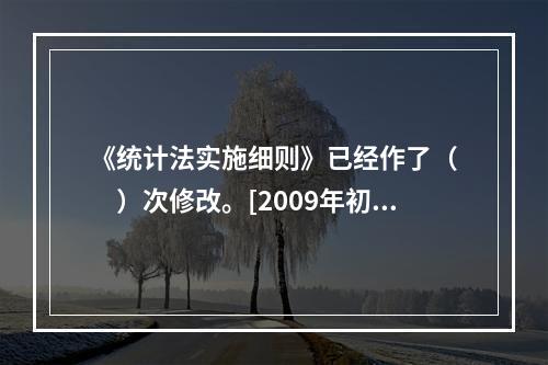 《统计法实施细则》已经作了（　　）次修改。[2009年初级