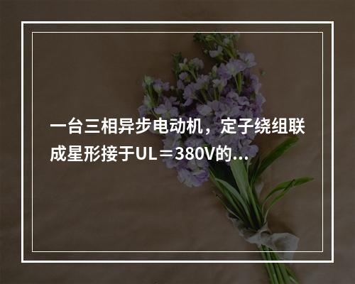 一台三相异步电动机，定子绕组联成星形接于UL＝380V的电