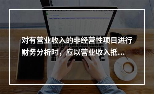 对有营业收入的非经营性项目进行财务分析时，应以营业收入抵补下