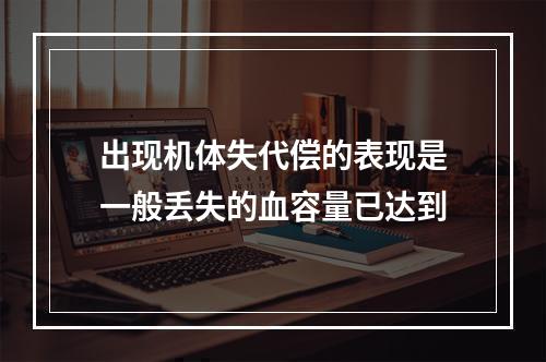 出现机体失代偿的表现是一般丢失的血容量已达到