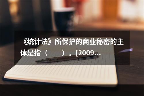 《统计法》所保护的商业秘密的主体是指（　　）。[2009年