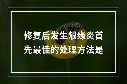 修复后发生龈缘炎首先最佳的处理方法是