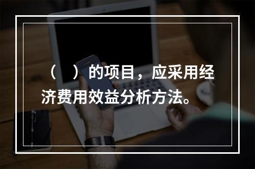 （　）的项目，应采用经济费用效益分析方法。