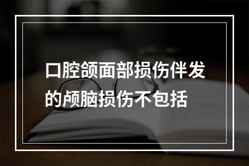 口腔颌面部损伤伴发的颅脑损伤不包括