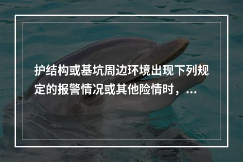 护结构或基坑周边环境出现下列规定的报警情况或其他险情时，应立