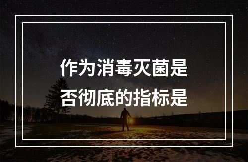 作为消毒灭菌是否彻底的指标是