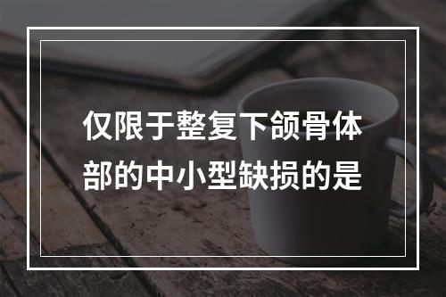 仅限于整复下颌骨体部的中小型缺损的是