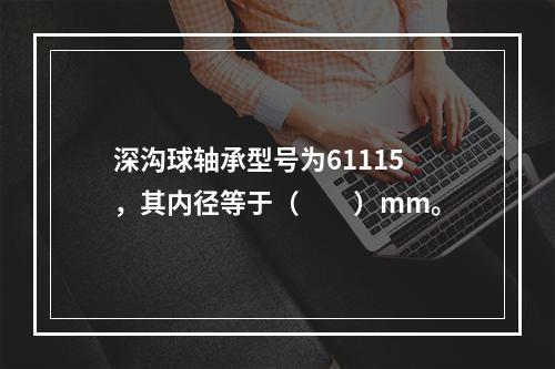 深沟球轴承型号为61115，其内径等于（　　）mm。