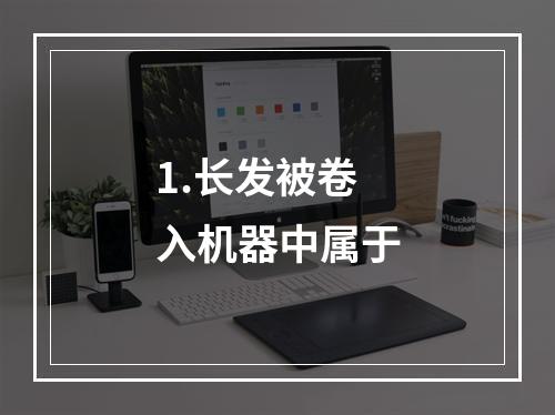 1.长发被卷入机器中属于