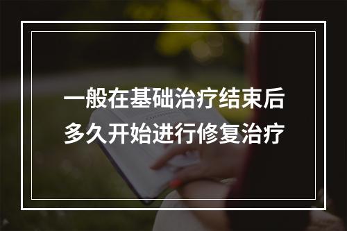 一般在基础治疗结束后多久开始进行修复治疗