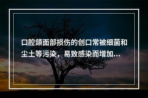 口腔颌面部损伤的创口常被细菌和尘土等污染，易致感染而增加损伤