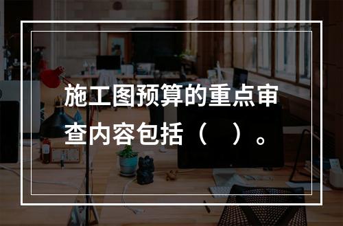 施工图预算的重点审查内容包括（　）。