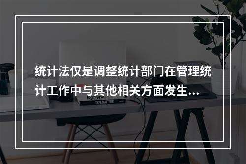 统计法仅是调整统计部门在管理统计工作中与其他相关方面发生的社