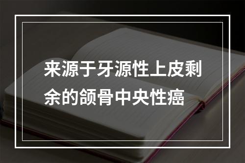 来源于牙源性上皮剩余的颌骨中央性癌