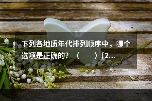 下列各地质年代排列顺序中，哪个选项是正确的？（　　）[20