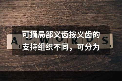 可摘局部义齿按义齿的支持组织不同，可分为