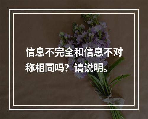 信息不完全和信息不对称相同吗？请说明。