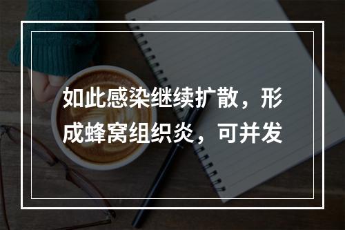 如此感染继续扩散，形成蜂窝组织炎，可并发